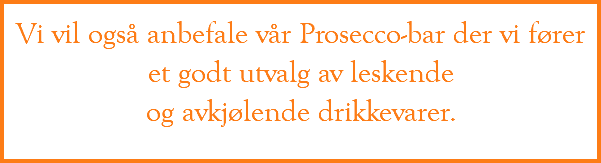 Vi vil også anbefale vår Prosecco-bar der vi fører et godt utvalg av leskende  og avkjølende drikkevarer.